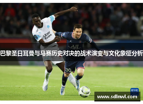 巴黎圣日耳曼与马赛历史对决的战术演变与文化象征分析 巴黎圣日耳曼与马赛历史对决的战术演变与文化象征分析